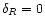 $\delta_{R}=0$