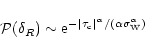 \begin{displaymath}%
{\cal P}(\delta_{R}) \sim {\rm e}^{-\vert\tau_{\rm c}\vert^{\alpha}/(\alpha \sigma_{\rm W}^{\alpha})}
\end{displaymath}