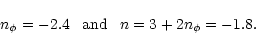 \begin{displaymath}%
n_{\phi}=-2.4 \;\;\; \mbox{and} \;\;\; n=3+2n_{\phi}=-1.8.
\end{displaymath}