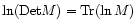 $\ln({\rm Det}M) = {\rm Tr}(\ln M)$