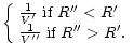 $\displaystyle \left\{ \begin{array}{l} \frac{1}{V'} \; \mbox{if} \; R'' < R' \\  \frac{1}{V''} \; \mbox{if} \; R'' > R'. \end{array} \right.$