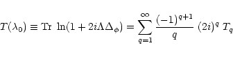 \begin{displaymath}T(\lambda_0) \equiv {\rm Tr}\; \ln(1+2 i \Lambda \Delta_{\phi}) = \sum_{q=1}^{\infty} \frac{(-1)^{q+1}}{q} \; (2i)^q \; T_q
\end{displaymath}