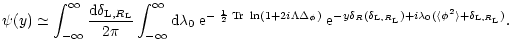 $\displaystyle %
\psi(y) \simeq \int_{-\infty}^{\infty} \frac{{\rm d}\delta_{{\r...
...R_{\rm L}}) + i \lambda_0 (\langle\phi^2 \rangle+\delta_{{\rm L},R_{\rm L}}) }.$