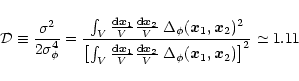 \begin{displaymath}%
{\cal D}\equiv \frac{\sigma^2}{2 \sigma_{\phi}^4} = \frac{ ...
...; \Delta_{\phi}({\vec x}_1,{\vec x}_2) \right]^2 } \simeq 1.11
\end{displaymath}