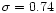 $\sigma =0.74$