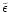 $\tilde{\epsilon}$