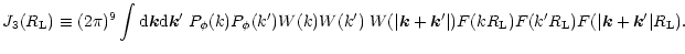 $\displaystyle %
{ J_3(R_{\rm L}) \equiv (2\pi)^9 \int {\rm d}{\vec k} {\rm d}{\...
...vert) F(k R_{\rm L}) F(k' R_{\rm L}) F(\vert{\vec k}+{\vec k'}\vert R_{\rm L}).$