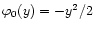 $\varphi_0(y) = -y^2/2$