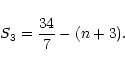 \begin{displaymath}%
S_3 = \frac{34}{7} - (n+3) .
\end{displaymath}