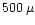 $500\, \mu$