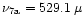 $\nu_{\rm 7a}=529.1\,\mu$