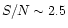 $S/N \sim 2.5$