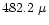 $482.2~ \mu$