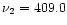 $\nu_{2}=409.0$