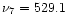 $\nu_{7}=529.1$