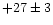 $+27\pm 3$