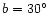 $b = 30^{\circ}$