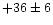 $+36\pm 6$