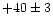 $+40\pm 3$