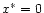 $x^\ast = 0$
