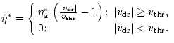 $\displaystyle \hat{\eta}^\ast =
\left\{\begin{array}{ll}
\eta_{\rm a}^\ast \, \...
...e v_{\rm thr},\\
0; & \vert v_{\rm dr} \vert < v_{\rm thr}.
\end{array}\right.$
