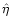 $\hat{\eta}$