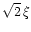 $\sqrt{2} \, \xi$
