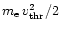 $m_{\rm e} \,
v_{\rm thr}^2 / 2$