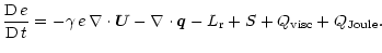 $\displaystyle \frac{{\rm D} \, e}{{\rm D} \, t} = - \gamma \, e \, \nabla \cdot {\vec U} - \nabla \cdot
{\vec q} - L_{\rm r} + S + Q_{\rm visc} + Q_{\rm Joule}.$