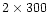 $2\times300$