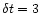 $\delta t = 3$