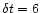 $\delta t = 6$