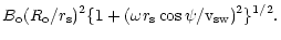 $\displaystyle B_{\rm o} (R_{\rm o}/r_{\rm s})^{2}
\{1 + (\omega r_{\rm s} \cos \psi / {\rm v}_{\rm sw})^{2} \}^{1/2}.$