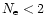 $N_{\rm e} < 2$
