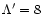 $\Lambda ' = 8$