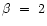 $\beta~=~2$