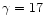 $\gamma = 17$