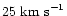 $25\ \mbox{km s}^{-1}$