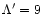 $\Lambda ' = 9$