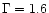 $\Gamma =1.6$