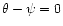 $\theta-\psi=0$