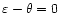 $\varepsilon-\theta=0$