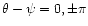 $\theta-\psi=0, \pm \pi $