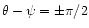 $\theta-\psi= \pm \pi /2 $