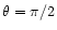 $\theta=\pi /2$