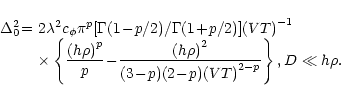 \begin{displaymath}
\begin{array}{ll}
\Delta^2_0 \!=\!&
2\lambda^2c_{\phi}\pi^p[...
...\!p)(2\!-\!p){(VT)}^{2-p}}}
\right \}, D \ll h\rho.
\end{array}\end{displaymath}