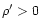 $\rho '>0$
