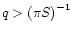 $q>{(\pi S)}^{-1}$