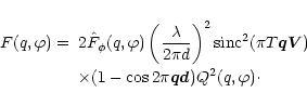 \begin{displaymath}
\begin{array}{ll}
F(q,\varphi )= & 2\hat{F}_\phi (q, \varphi...
...(1-\cos 2\pi {\vec q}{\vec d}) Q^2(q, \varphi)\cdot
\end{array}\end{displaymath}