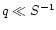 $q \ll S^{-1}$